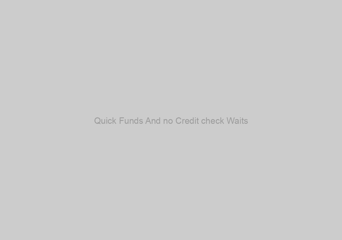Quick Funds And no Credit check Waits